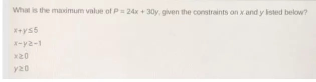 What Is The Maximum Value Of P 24x 30y Given The Constraints On X And Y Listed Below X Yleq 5x Ygeq 1xgeq 0ygeq 0 Snapsolve