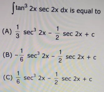 Int Tan 3 2x Sec 2x Dx Is Equal To A Frac 1 3 Sec 3 2x Frac 1 2 Sec 2x C B Frac 1 6 Sec 3 2x Frac 1 2 Sec 2x C C Frac 1 6 Sec 3