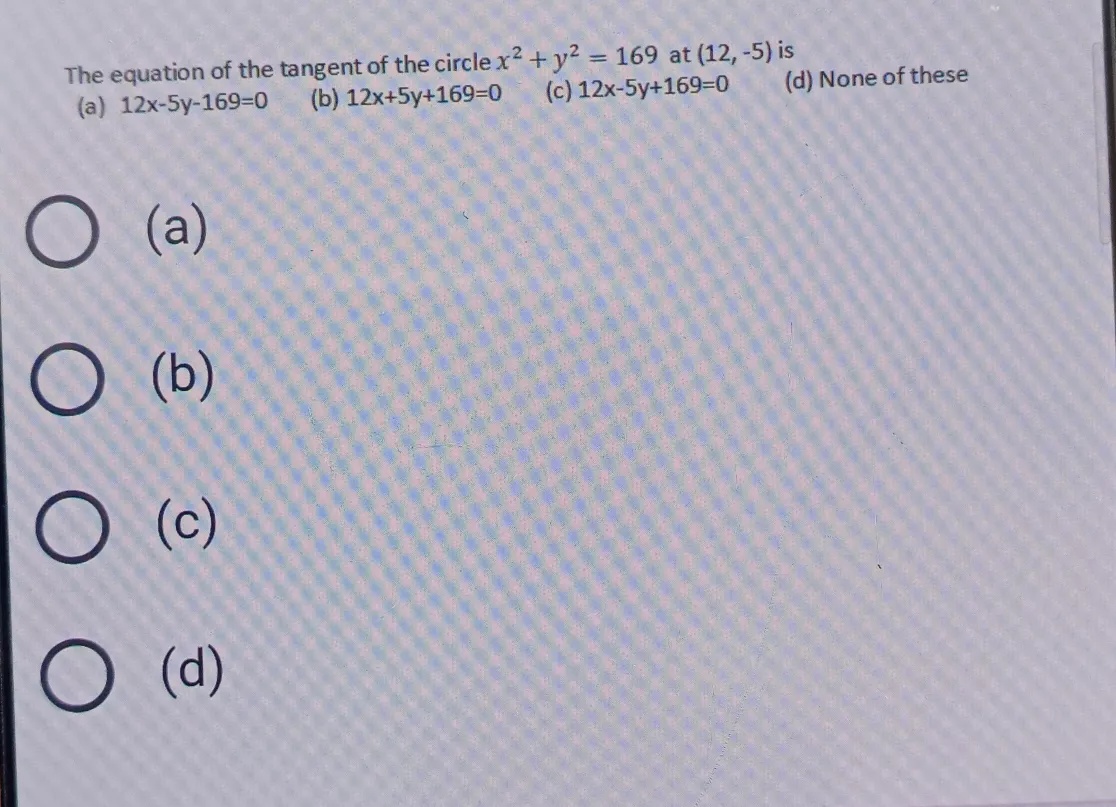 The Equation Of The Tangent Of The Circle X 2 Y 2 169 At 12 5 Is A 12x 5y 169 0 B 12x 5y 169 0 C 12x 5y 169 0 D None Of These A B C D Snapsolve