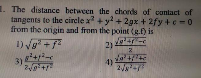 L The Distance Between The Chords Of Contact Oftangents To The Circle X 2 Y 2 2gx 2fy C 0from The Origin And From The Point G F Is1 Sqrt G 2 F 2 2 Frac Sqrt G 2 F 2 C 2 3 Frac G 2 F 2 C 2sqrt G 2 F 2 4 Frac