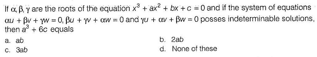 If A B G Are The Roots Of The Equation X 3 Ax 2 Bx C 0 And If The System Of Equationsalpha U Beta V Gamma W 0 Beta U Gamma V Alpha W 0 And Gamma U Alpha V Beta W 0 Posses Indeterminable Solutions Then A 3 6c