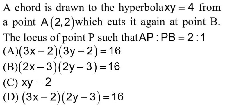 A Chord Is Drawn To The Hyperbola Xy 4 Froma Point A 2 2 Which Cuts It Again At Point B The Locus Of Point P Such That Ap Pb 2 1 A 3x 2 3y 2 16 B 2x 3 2y 3 16 C Xy 2 D 3x 2 2y 3 16 Snapsolve