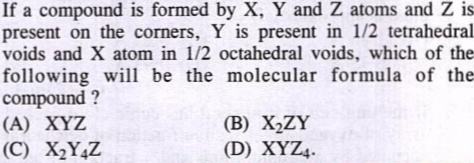 If A Compound Is Formed By X Y And Z Atoms And Z Ispresent On The Corners Y Is Present In 1 2 Tetrahedralvoids And X Atom In 1 2 Octahedral Voids Which Of