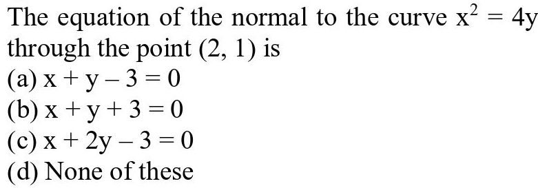 The Equation Of The Normal To The Curve X 2 4ythrough The Point 2 1 Is A X Y 3 0 B X Y 3 0 C X 2y 3 0 D None Of These Snapsolve