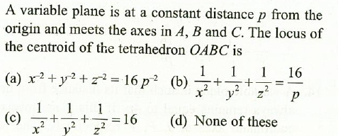 A Variable Plane Is At A Constant Distance P From Theorigin And Meets The Axes In A B And C The Locus Ofthe Centroid Of The Tetrahedron Oabc Is A X 2 Y 2 Z 2 16 P 2 B