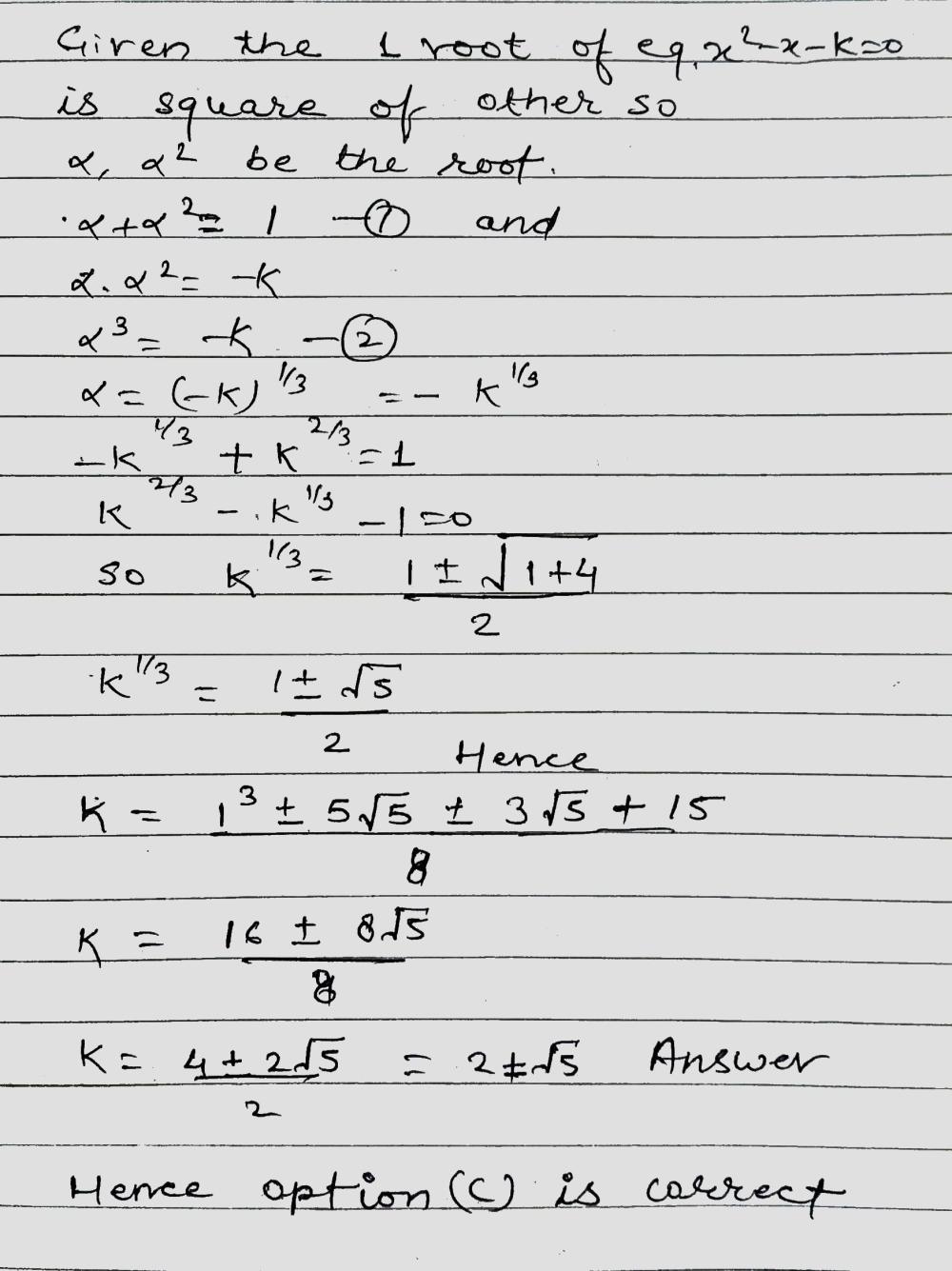 Solution for If one root of the equation  {x}^{2}-x-k=0 be square of the other, then k is equal toA. 2pm surd;3B. 3pm surd;2C. 2pm surd;5D. 5pm surd;2