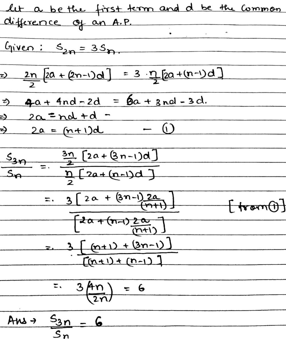 Solution for Let  {S}_{n} denote the sum of first  n terms of an A.P. If  {S}_{2n}=3{S}_{n}, then find the ratio  {S}_{3n}/{S}_{n}.