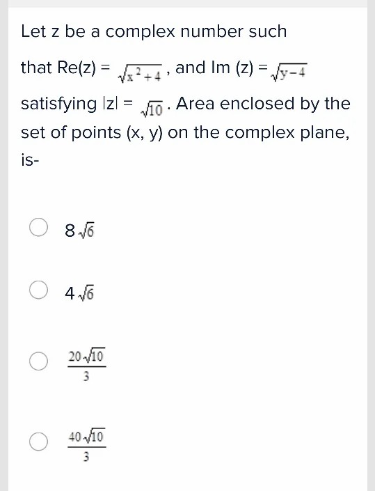 Let Z Be A Complex Number Suchthat Re Z Sqrt X 2 4 And Im Z Sqrt Y 4 Satisfying Z Sqrt 10 Area Enclosed By Theset Of Points X Y On The Complex Plane Is 8sqrt 6 4sqrt 6 Frac sqrt 10 3 Frac